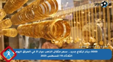 8000 دينار ارتفاع جديد.. سعر مثقال الذهب عيار 21 في العراق اليوم الثلاثاء 19 أغسطس 2025